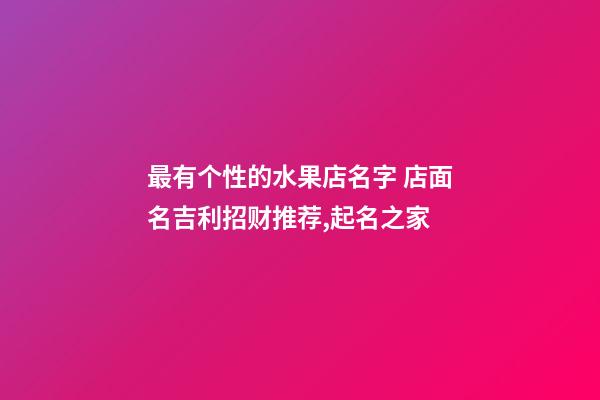 最有个性的水果店名字 店面名吉利招财推荐,起名之家-第1张-店铺起名-玄机派